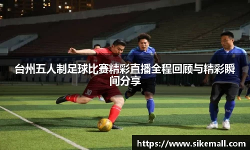 台州五人制足球比赛精彩直播全程回顾与精彩瞬间分享