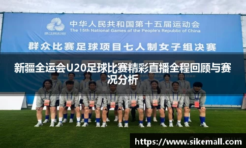 新疆全运会U20足球比赛精彩直播全程回顾与赛况分析