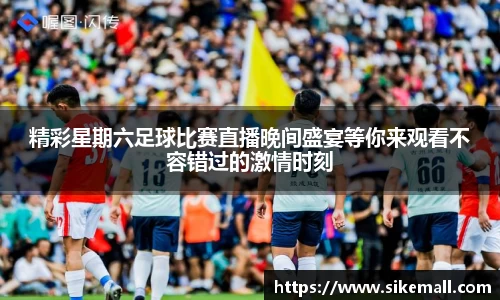 精彩星期六足球比赛直播晚间盛宴等你来观看不容错过的激情时刻