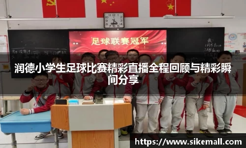 润德小学生足球比赛精彩直播全程回顾与精彩瞬间分享