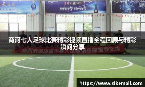 商河七人足球比赛精彩视频直播全程回顾与精彩瞬间分享