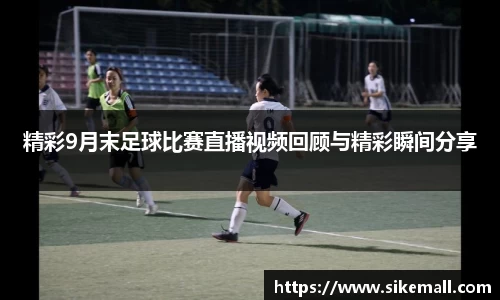 精彩9月末足球比赛直播视频回顾与精彩瞬间分享