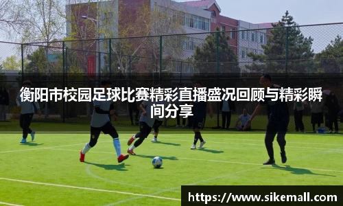 衡阳市校园足球比赛精彩直播盛况回顾与精彩瞬间分享