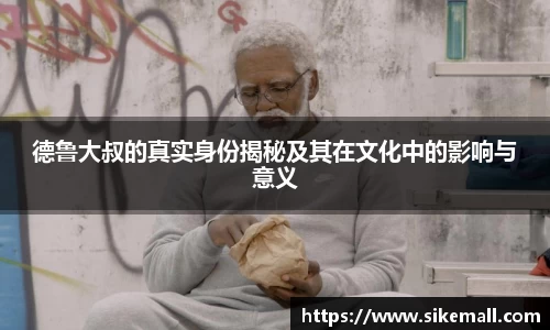 德鲁大叔的真实身份揭秘及其在文化中的影响与意义