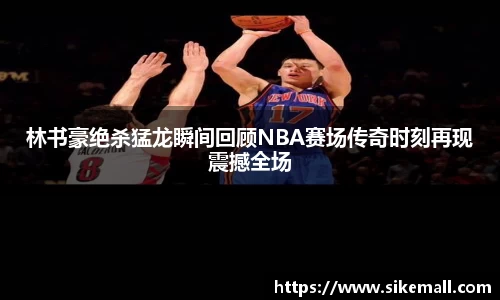 林书豪绝杀猛龙瞬间回顾NBA赛场传奇时刻再现震撼全场