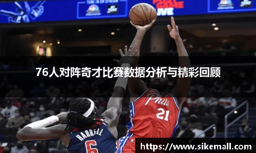 76人对阵奇才比赛数据分析与精彩回顾