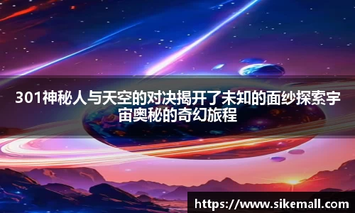 301神秘人与天空的对决揭开了未知的面纱探索宇宙奥秘的奇幻旅程