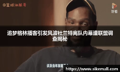 追梦格林播客引发风波杜兰特离队内幕遭联盟调查揭秘