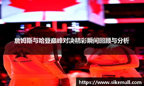 詹姆斯与哈登巅峰对决精彩瞬间回顾与分析