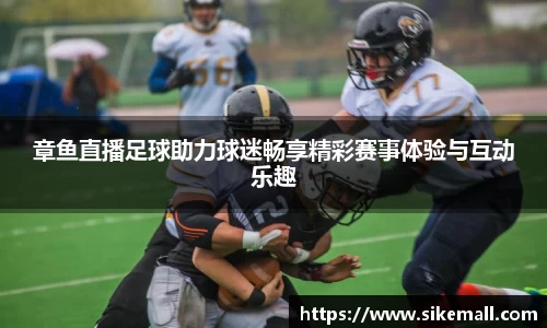 章鱼直播足球助力球迷畅享精彩赛事体验与互动乐趣