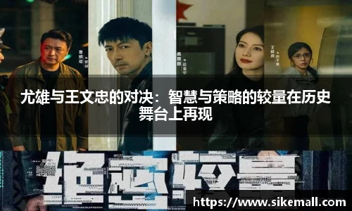 尤雄与王文忠的对决：智慧与策略的较量在历史舞台上再现