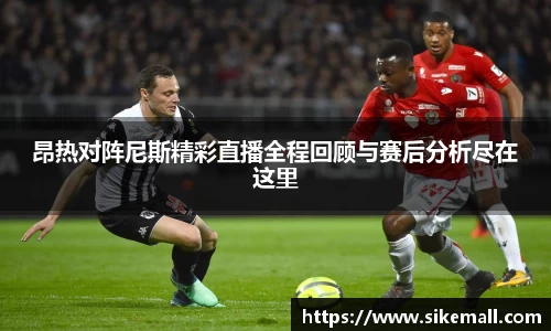昂热对阵尼斯精彩直播全程回顾与赛后分析尽在这里