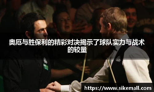 奥厄与胜保利的精彩对决揭示了球队实力与战术的较量
