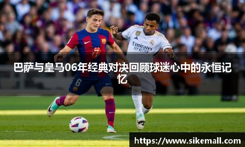 巴萨与皇马06年经典对决回顾球迷心中的永恒记忆