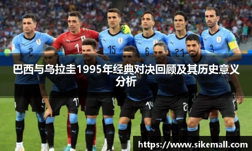 巴西与乌拉圭1995年经典对决回顾及其历史意义分析