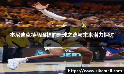 本尼迪克特马图林的篮球之路与未来潜力探讨