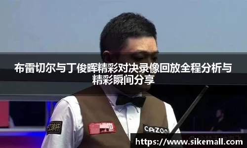 布雷切尔与丁俊晖精彩对决录像回放全程分析与精彩瞬间分享