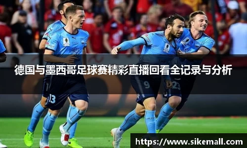 德国与墨西哥足球赛精彩直播回看全记录与分析