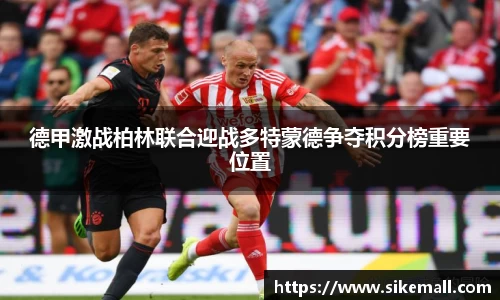德甲激战柏林联合迎战多特蒙德争夺积分榜重要位置