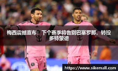 梅西震撼宣布：下个赛季将告别巴塞罗那，转投多特蒙德