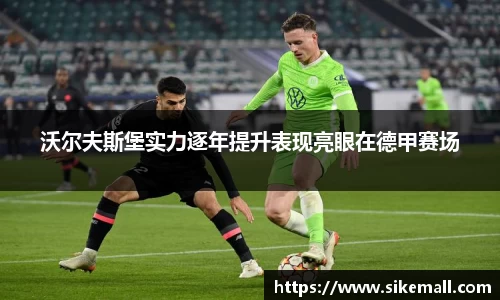沃尔夫斯堡实力逐年提升表现亮眼在德甲赛场