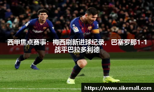 西甲焦点赛事：梅西刷新进球纪录，巴塞罗那1-1战平巴拉多利德